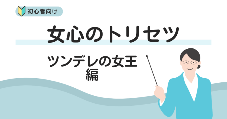 【女心のトリセツ】　ツンデレの女王