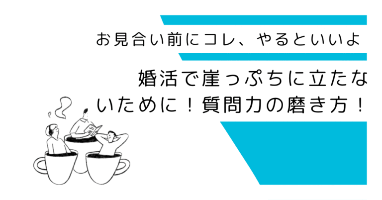 婚活で自分から崖っぷちに立たないために、質問力を磨くのよ！