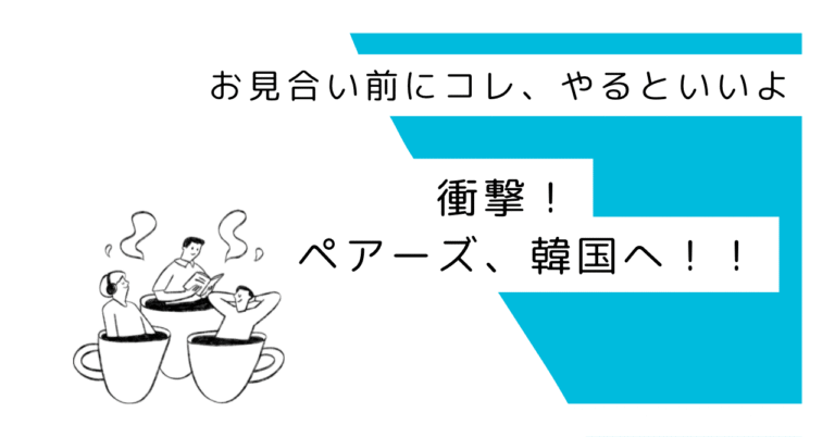 衝撃！ペアーズ、ついに韓国へ！