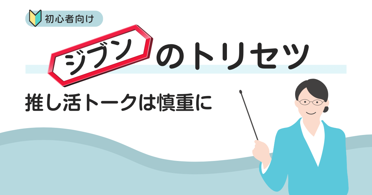 推し活トークは慎重に！